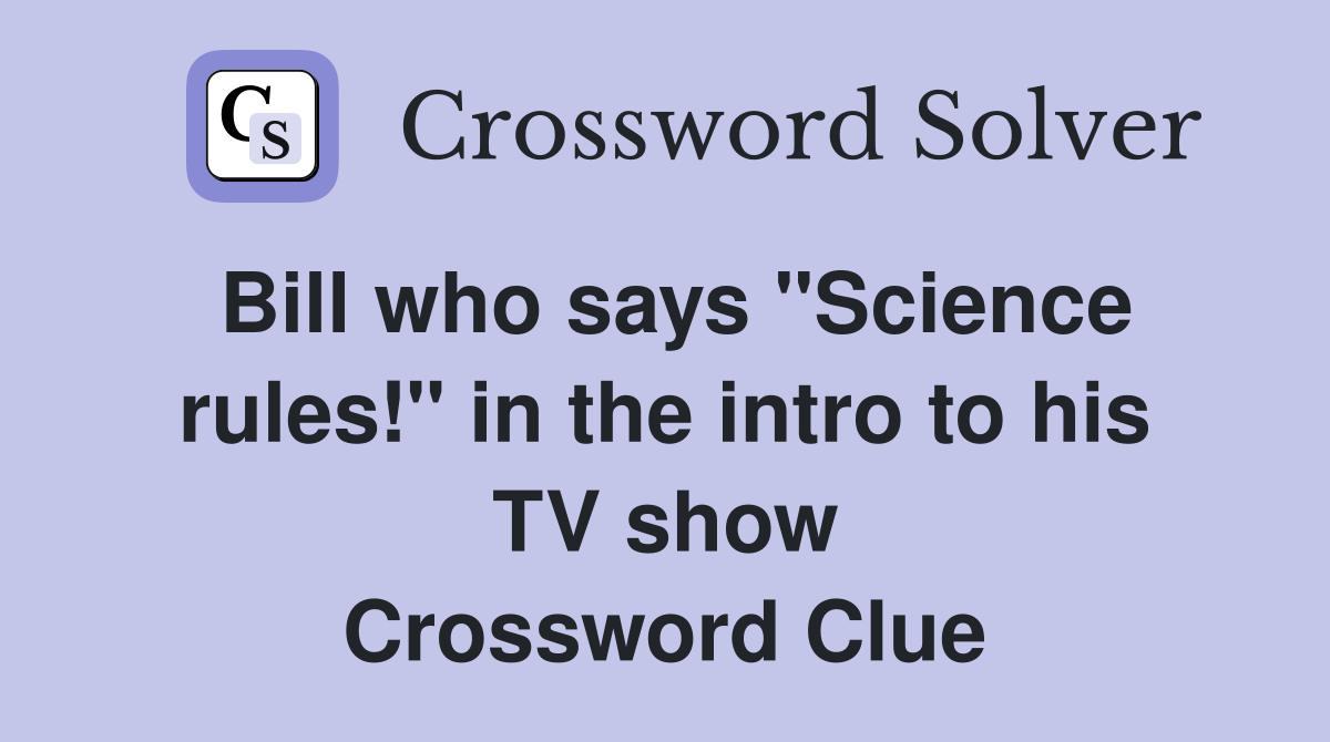 Bill who says "Science rules!" in the intro to his TV show Crossword Clue