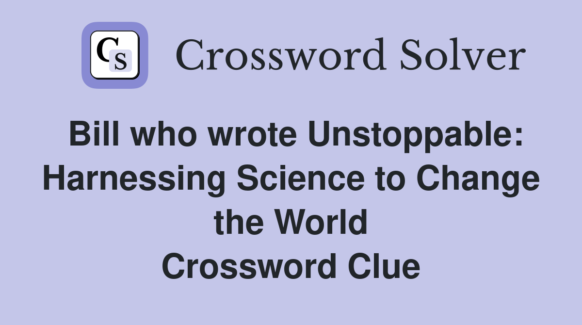 Bill who wrote Unstoppable: Harnessing Science to Change the World Crossword Clue