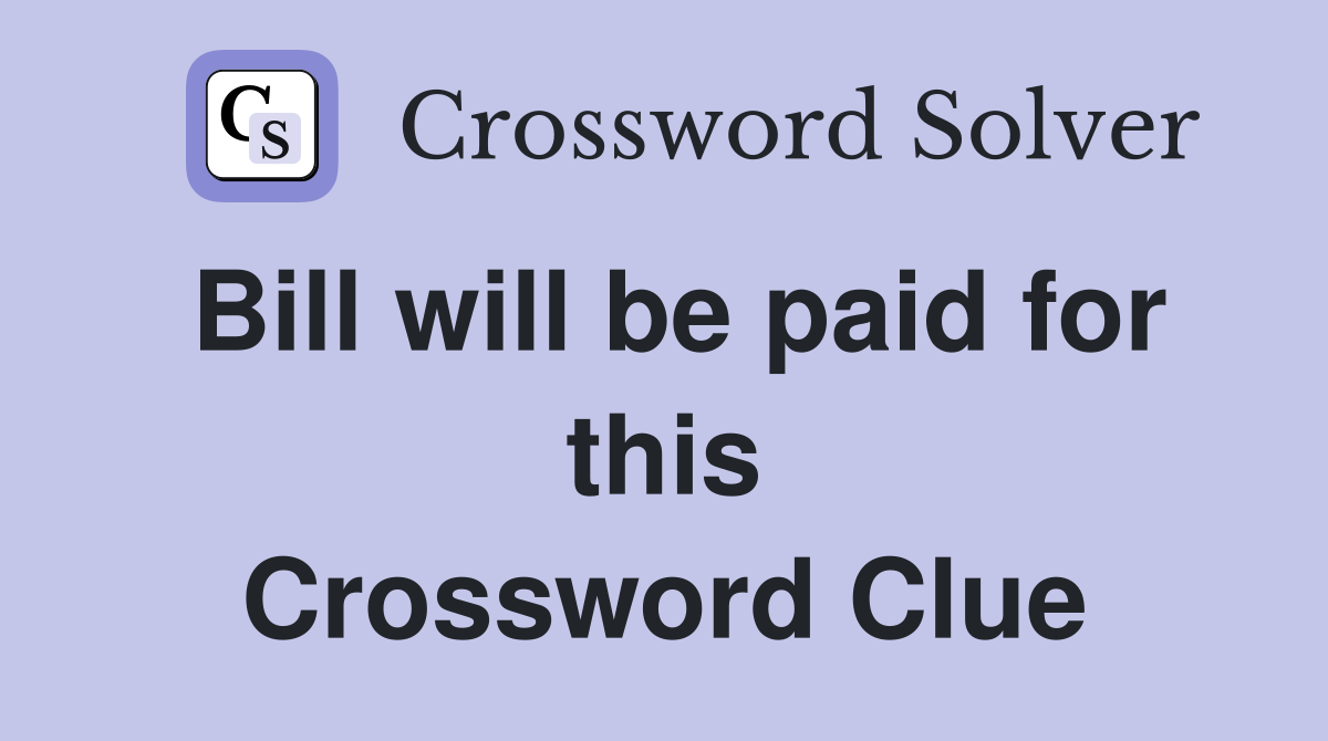 Bill will be paid for this Crossword Clue