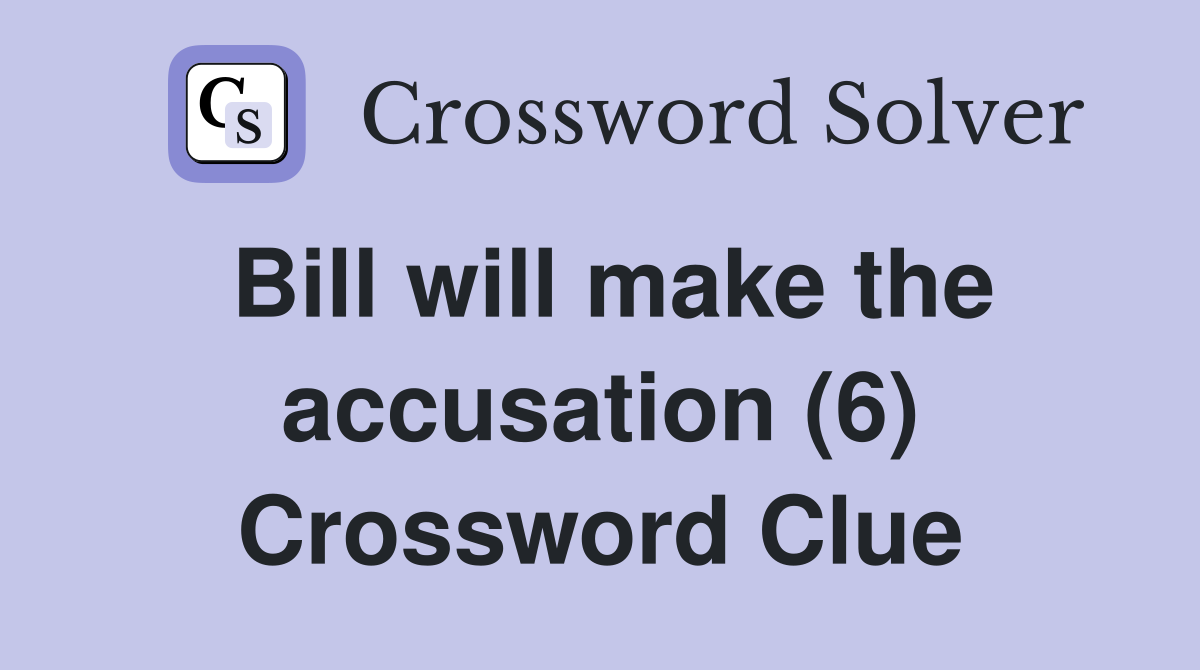 Bill will make the accusation (6) Crossword Clue