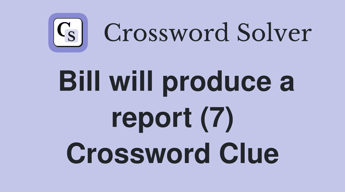 Bill will produce a report (7) Crossword Clue