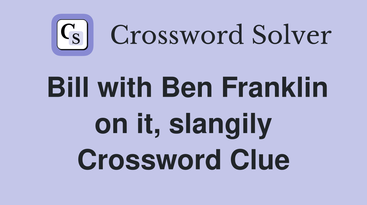 Bill with Ben Franklin on it, slangily - Crossword Clue Answers - Crossword  Solver