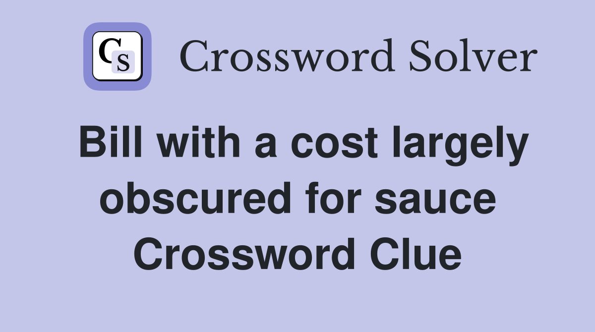 Bill with a cost largely obscured for sauce Crossword Clue