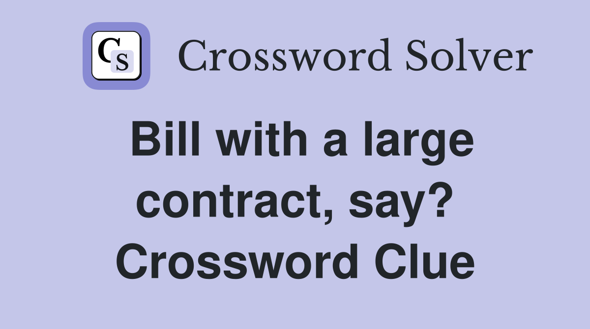 Bill with a large contract, say? Crossword Clue