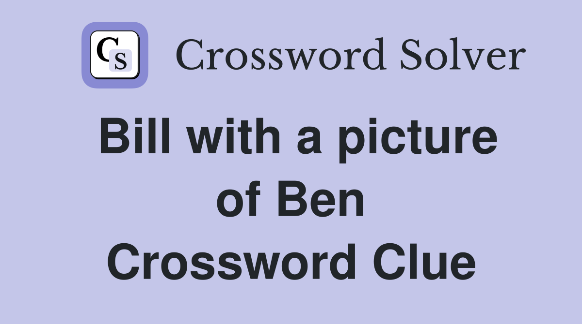 Bill with a picture of Ben Crossword Clue