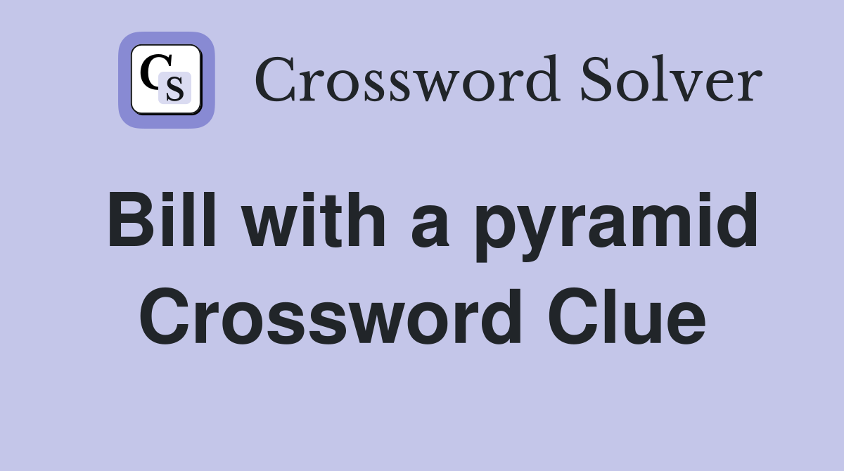 Bill with a pyramid Crossword Clue