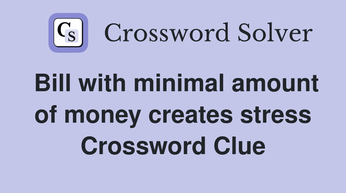 Bill with minimal amount of money creates stress Crossword Clue