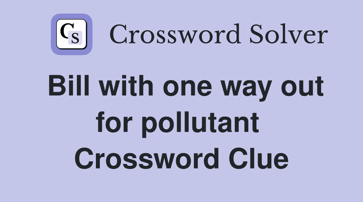 Bill with one way out for pollutant  Crossword Clue