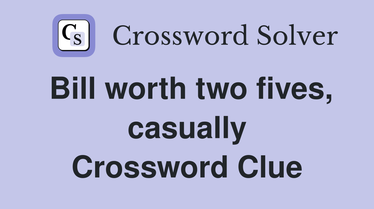 Bill worth two fives, casually Crossword Clue