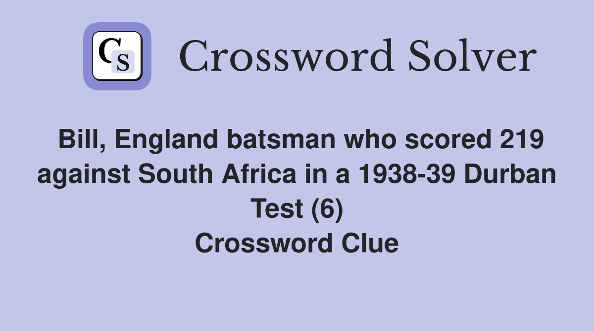 Bill, England batsman who scored 219 against South Africa in a 1938-39 Durban Test (6) Crossword Clue