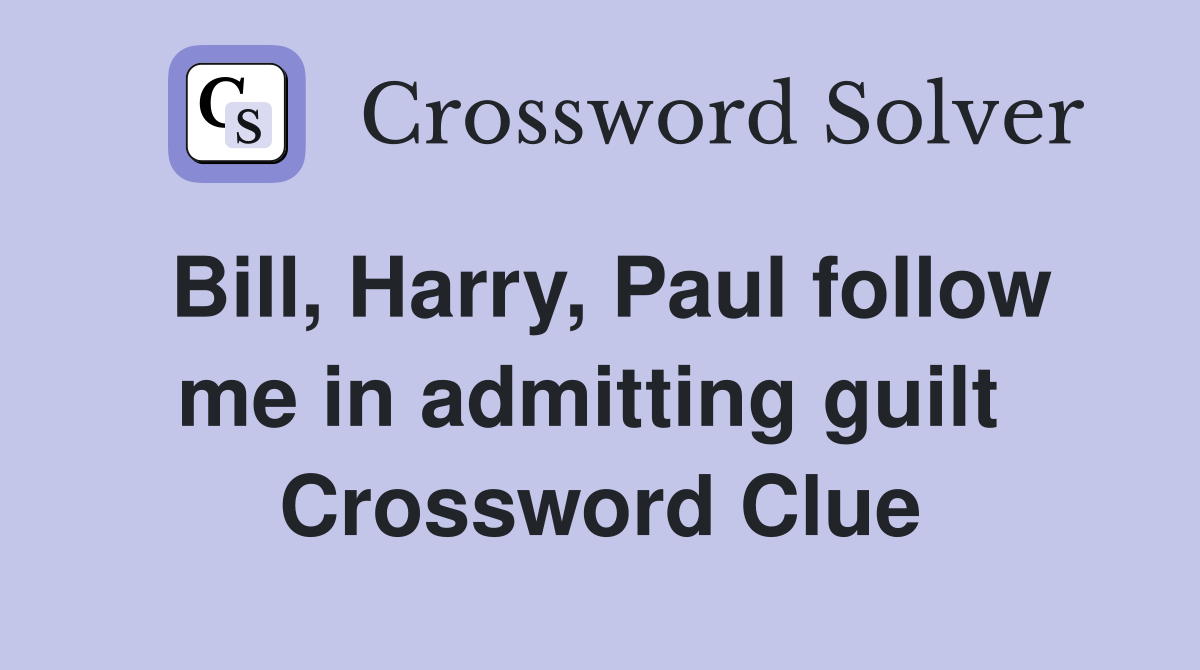 Bill, Harry, Paul follow me in admitting guilt  Crossword Clue
