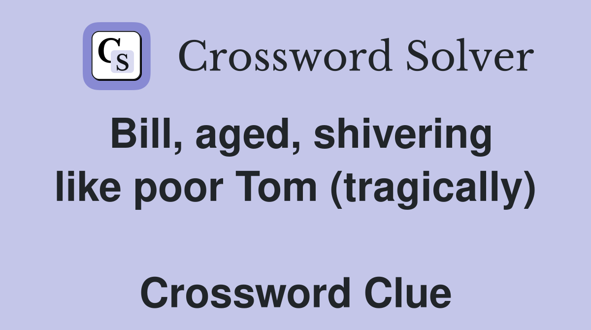 Bill, aged, shivering like poor Tom (tragically)  Crossword Clue