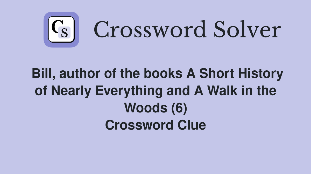 Bill, author of the books A Short History of Nearly Everything and A Walk in the Woods (6) Crossword Clue