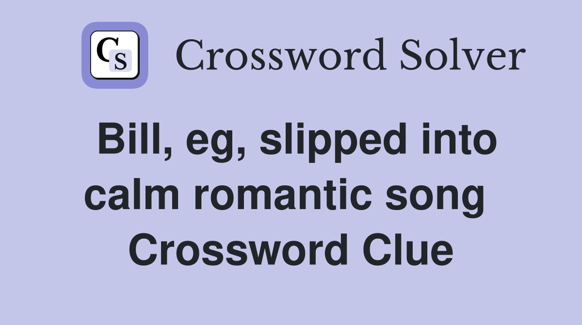 Bill, eg, slipped into calm romantic song  Crossword Clue