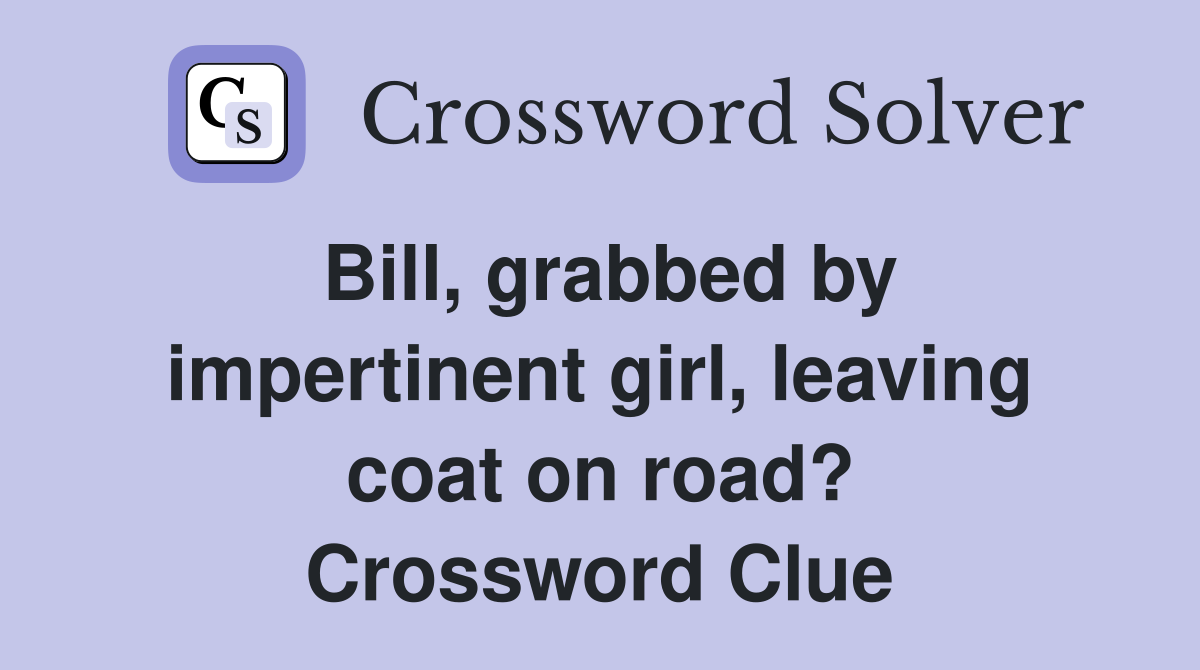 Bill, grabbed by impertinent girl, leaving coat on road? Crossword Clue