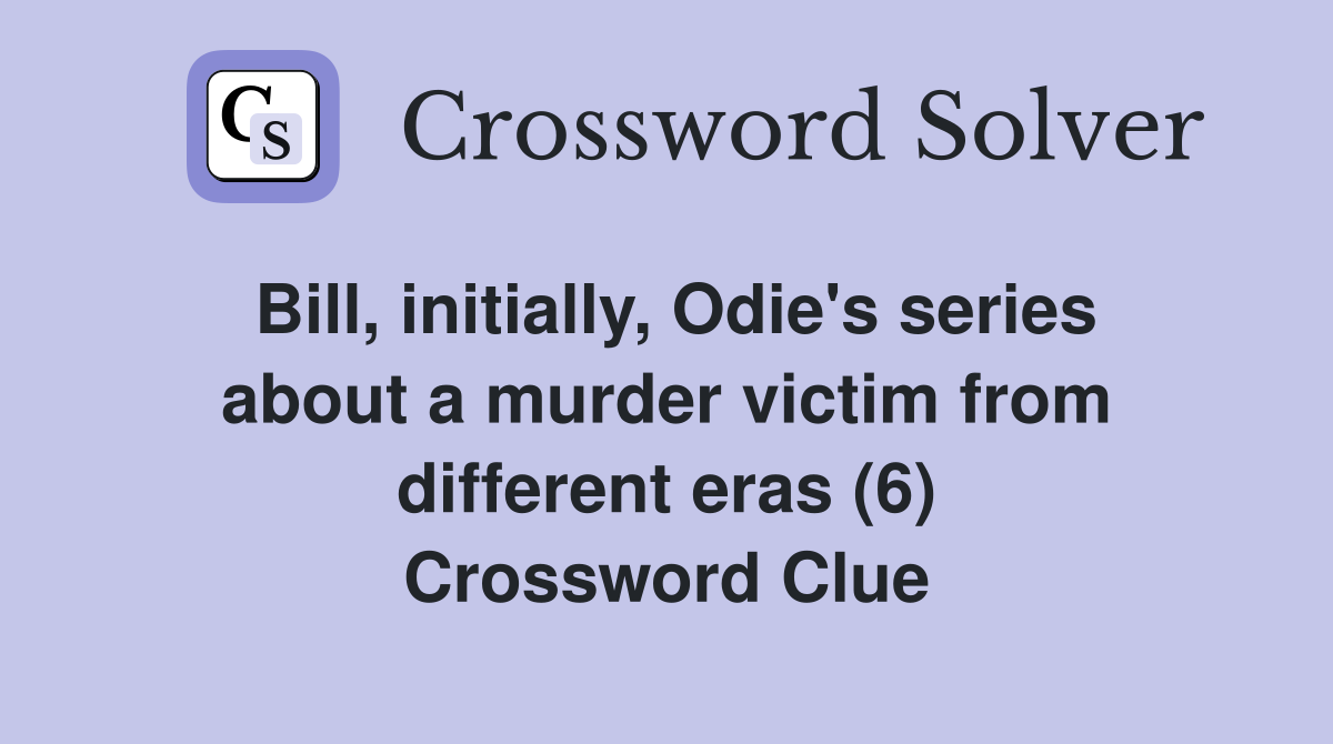 Bill, initially, Odie's series about a murder victim from different eras (6) Crossword Clue
