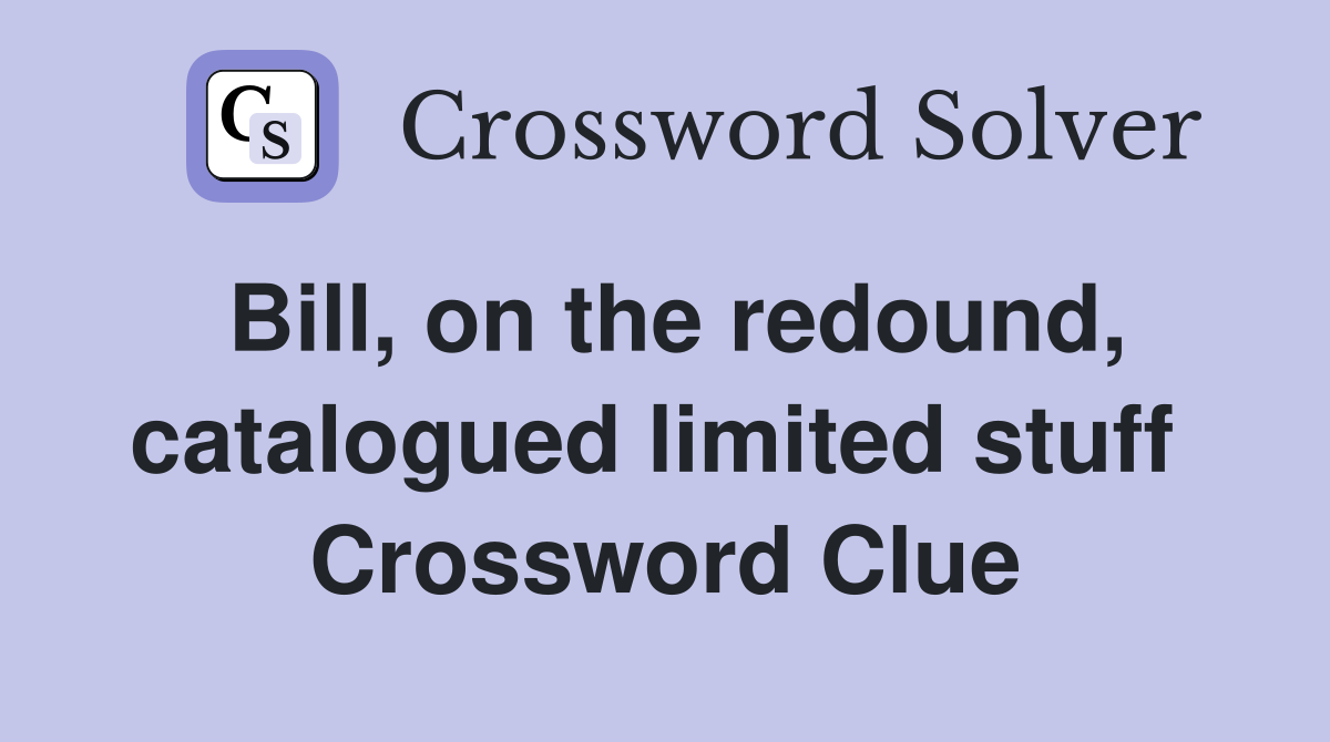Bill, on the redound, catalogued limited stuff  Crossword Clue