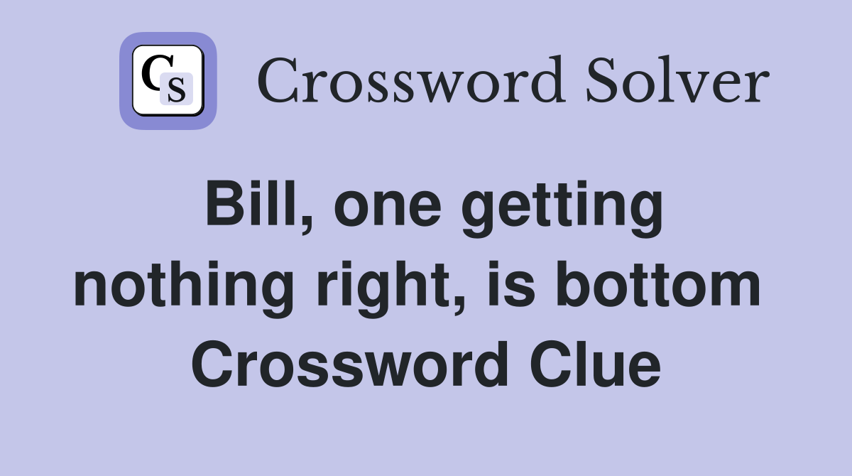 Bill, one getting nothing right, is bottom  Crossword Clue