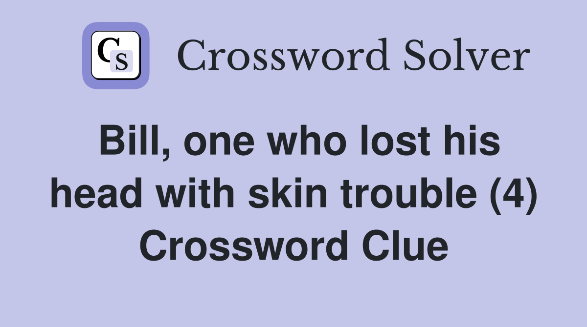 Bill, one who lost his head with skin trouble (4) Crossword Clue