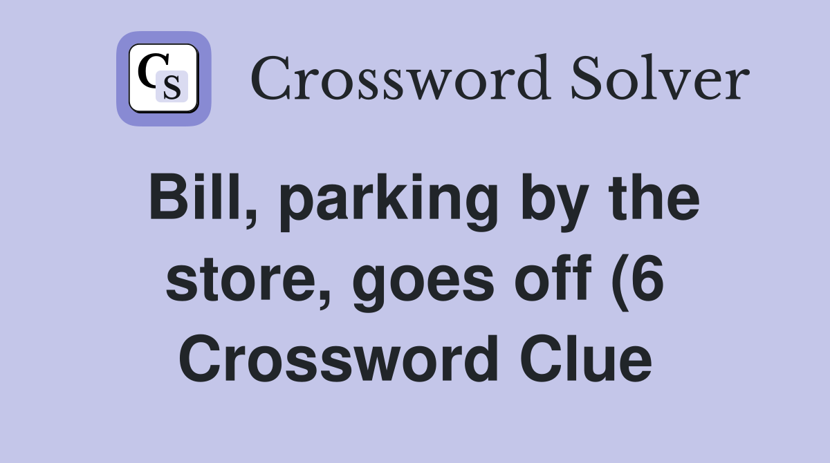 Bill parking by the store goes off (6) Crossword Clue Answers Bill parking by the store goes off (6) Crossword Clue Answers