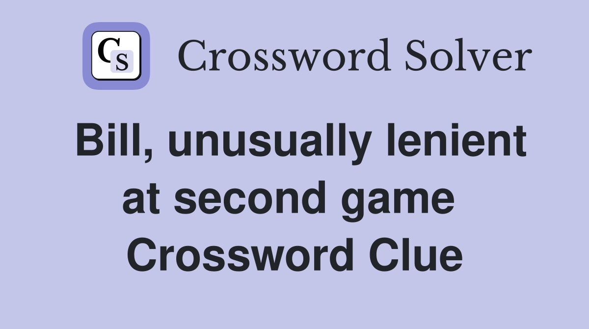 Bill, unusually lenient at second game  Crossword Clue