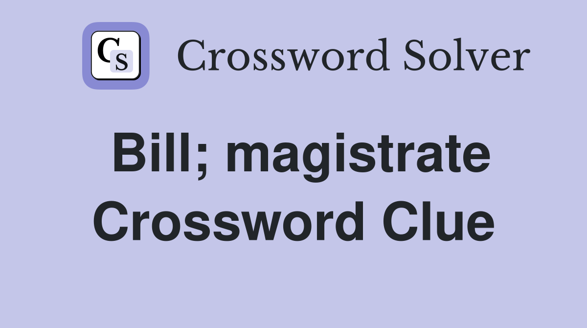 Bill; magistrate Crossword Clue
