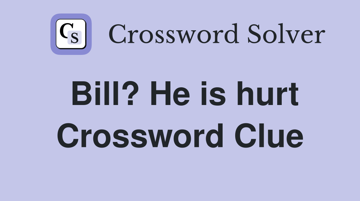 Bill? He is hurt Crossword Clue