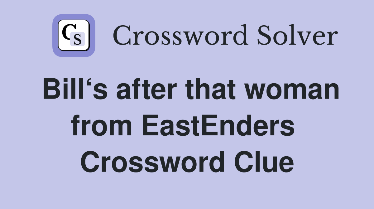 Bill‘s after that woman from EastEnders  Crossword Clue