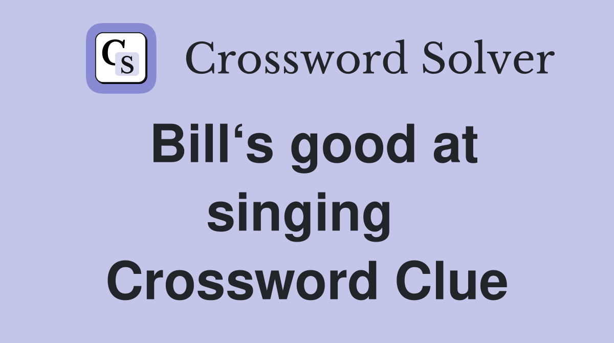 Bill‘s good at singing  Crossword Clue