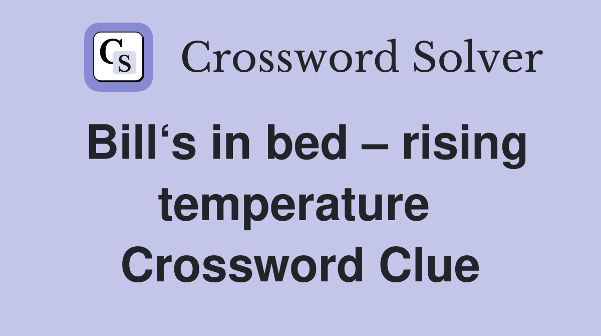 Bill‘s in bed – rising temperature  Crossword Clue