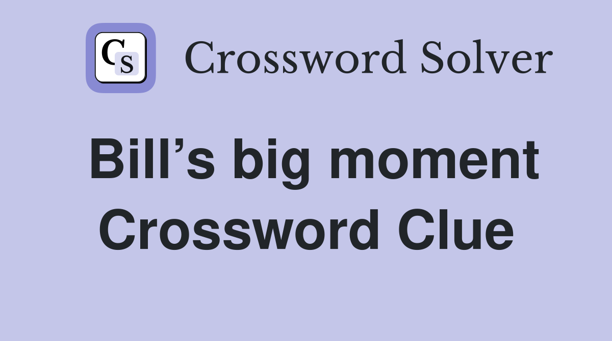Bill’s big moment Crossword Clue