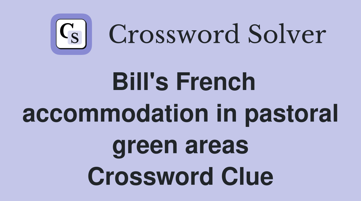 Bill's French accommodation in pastoral green areas Crossword Clue