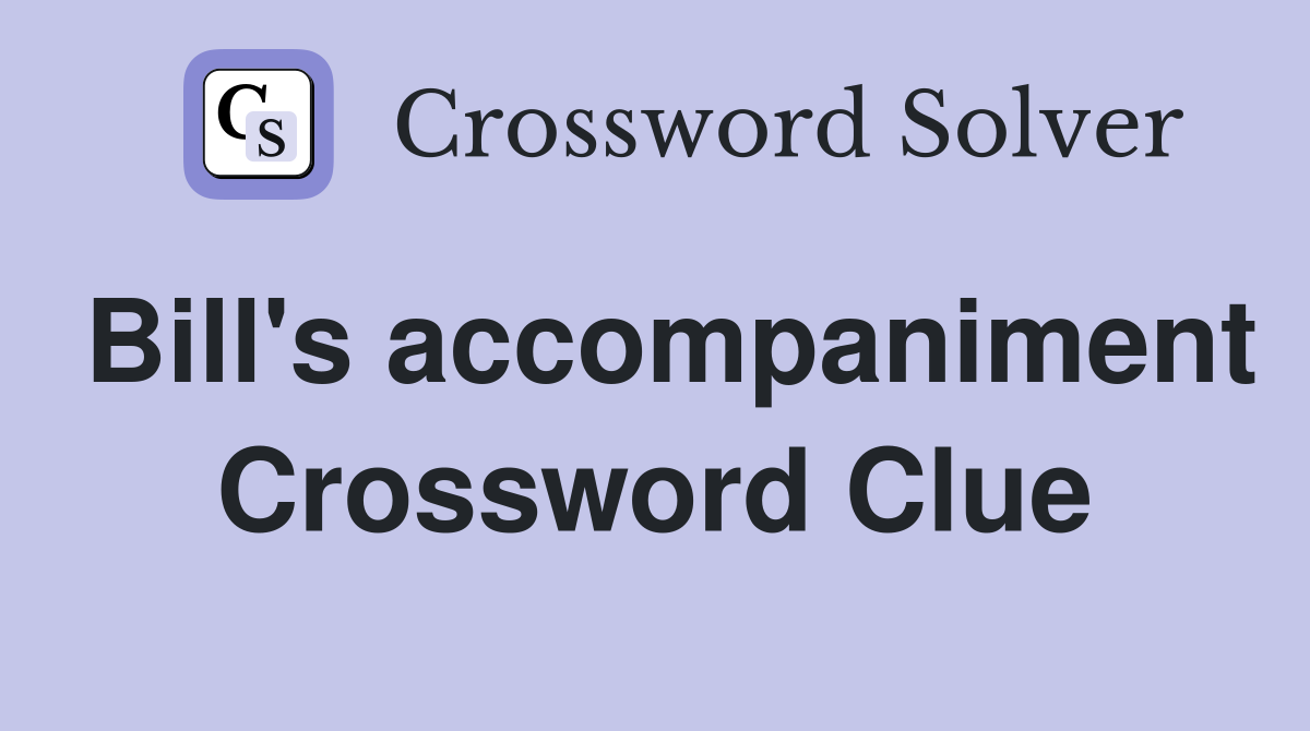 Bill's accompaniment Crossword Clue