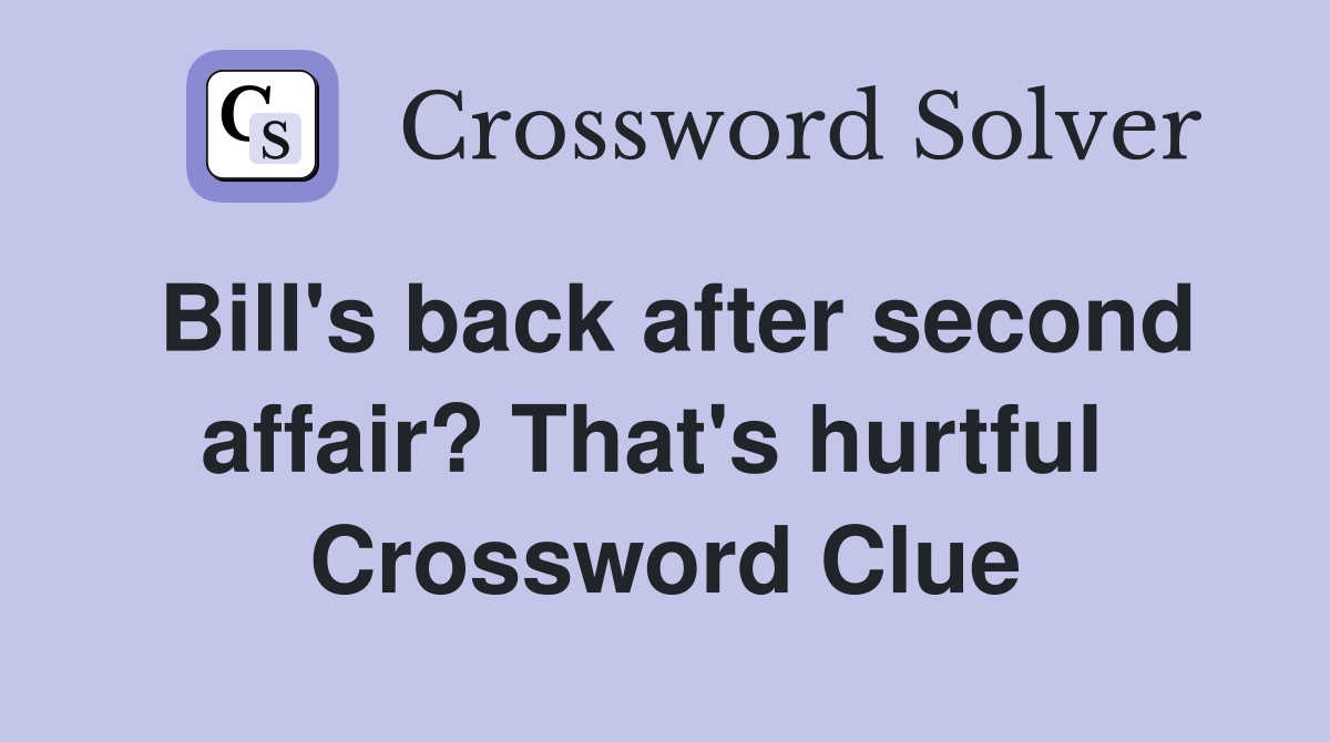 Bill's back after second affair? That's hurtful  Crossword Clue