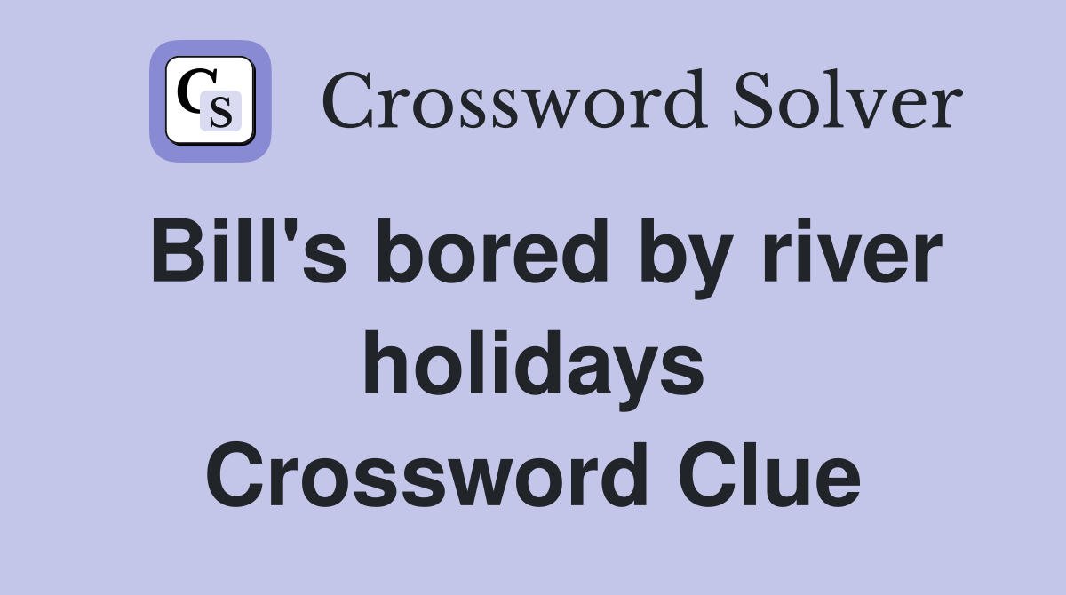 Bill's bored by river holidays Crossword Clue