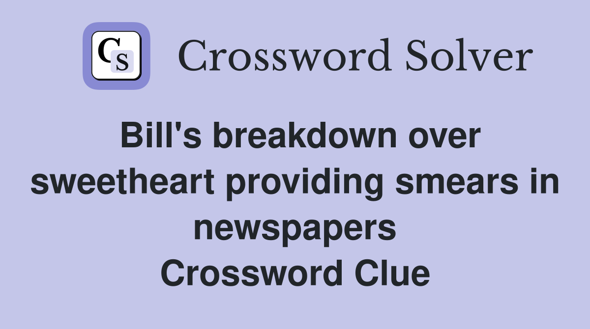 Bill's breakdown over sweetheart providing smears in newspapers Crossword Clue