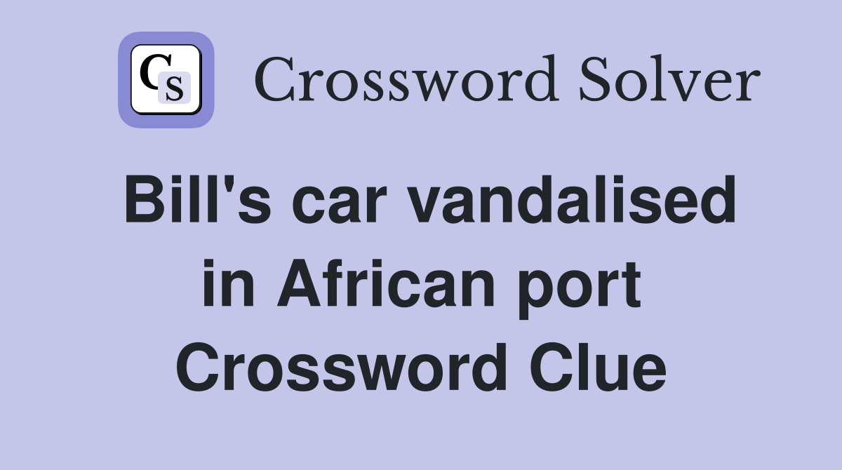 Bill's car vandalised in African port Crossword Clue