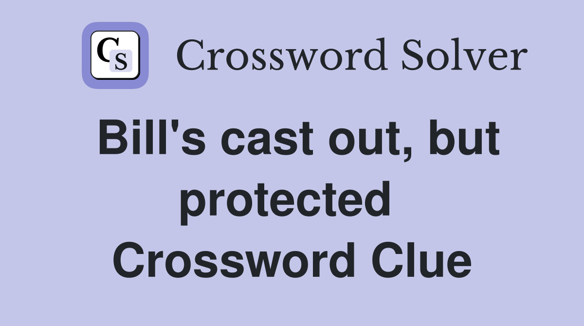 Bill's cast out, but protected  Crossword Clue