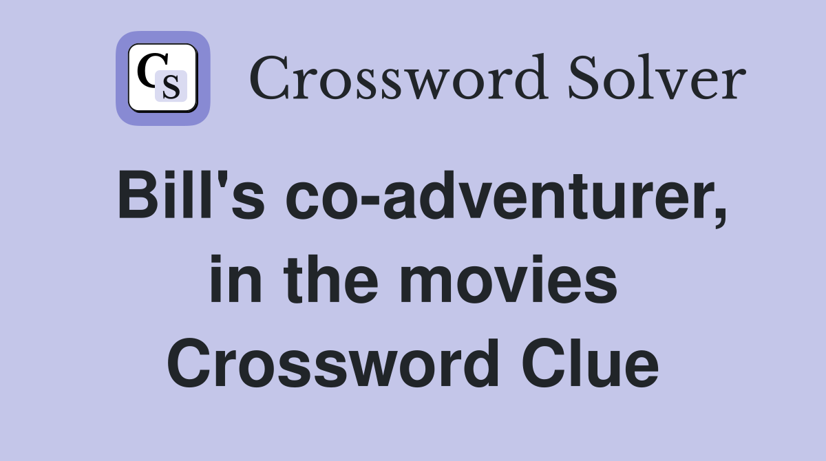 Bill's co-adventurer, in the movies Crossword Clue