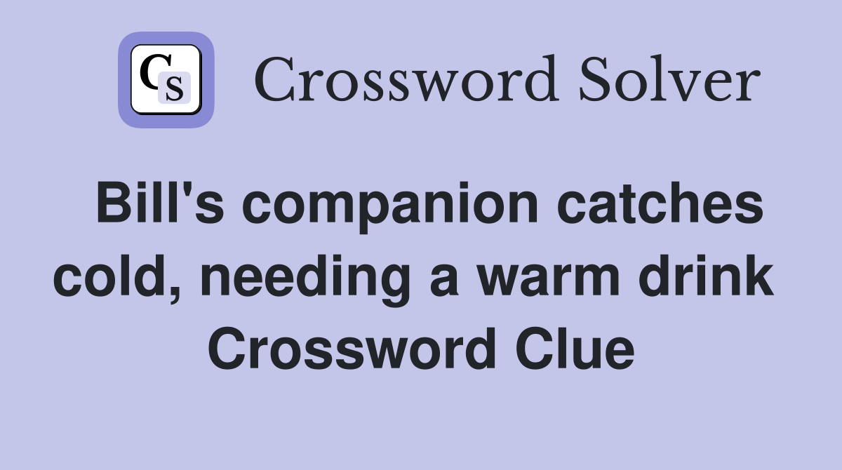 Bill's companion catches cold, needing a warm drink  Crossword Clue