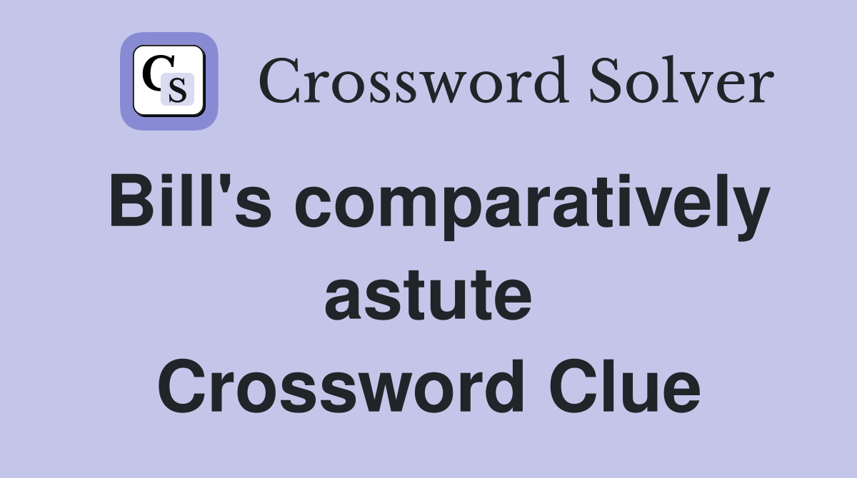 Bill's comparatively astute Crossword Clue