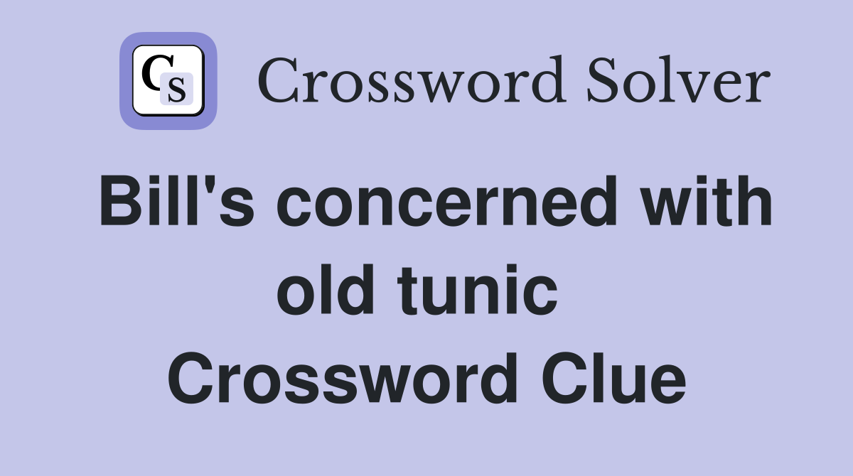 Bill's concerned with old tunic  Crossword Clue
