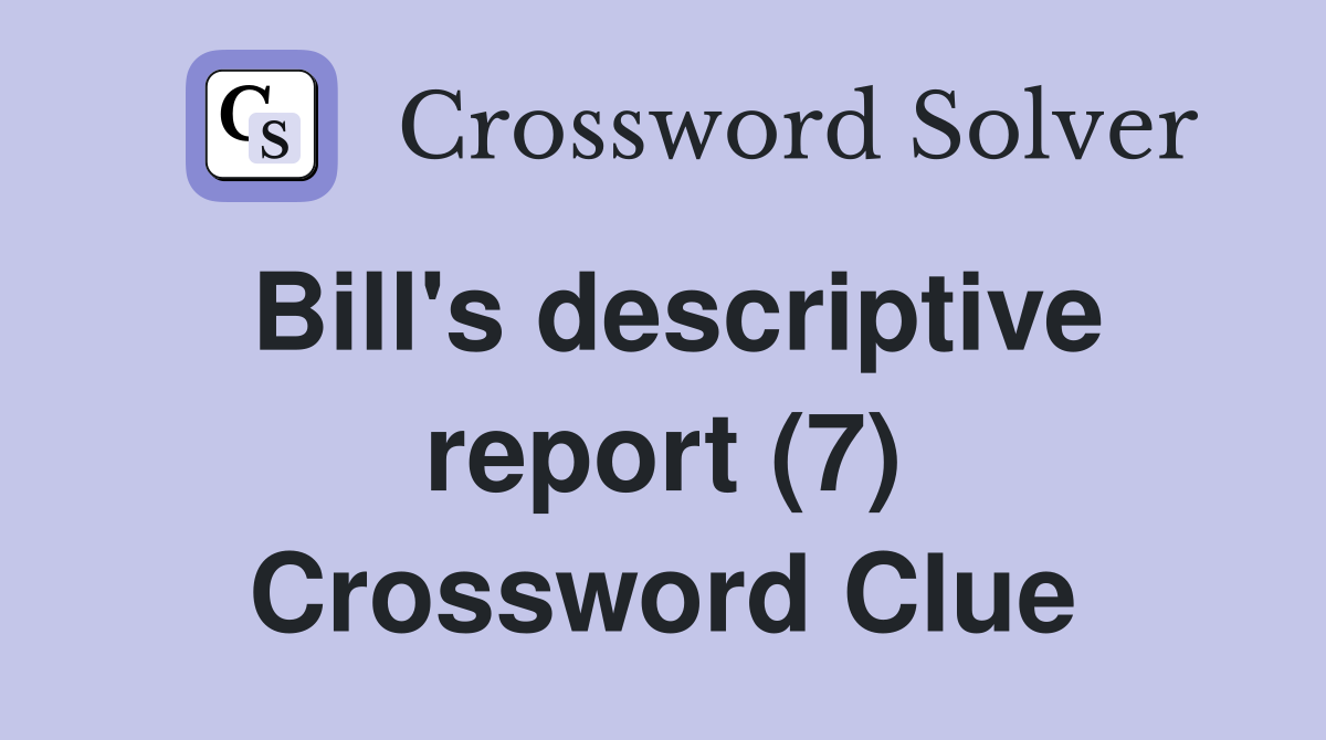 Bill's descriptive report (7) Crossword Clue