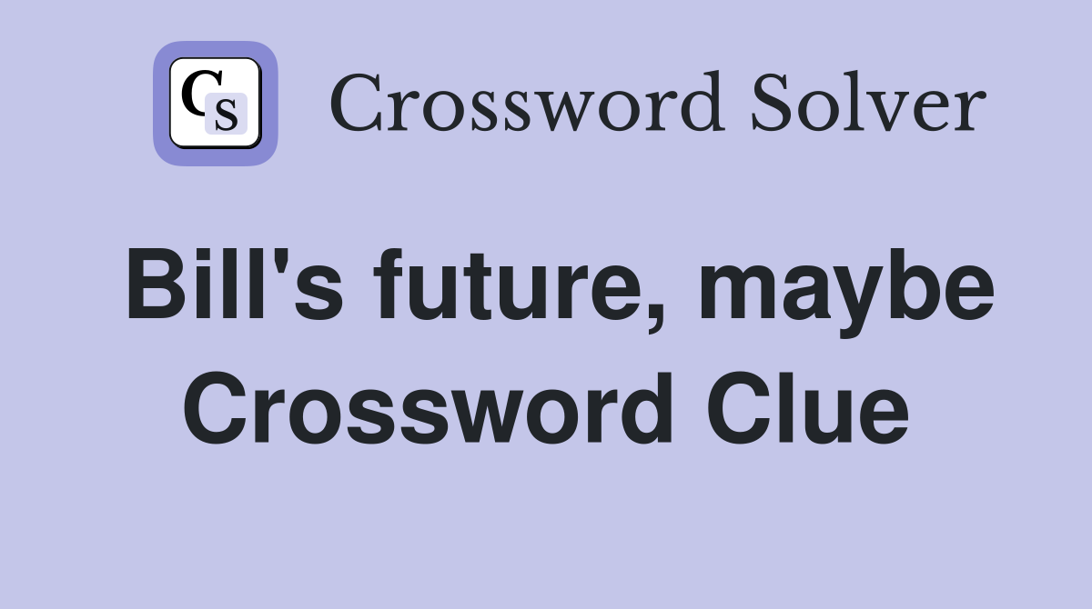 Bill's future, maybe Crossword Clue