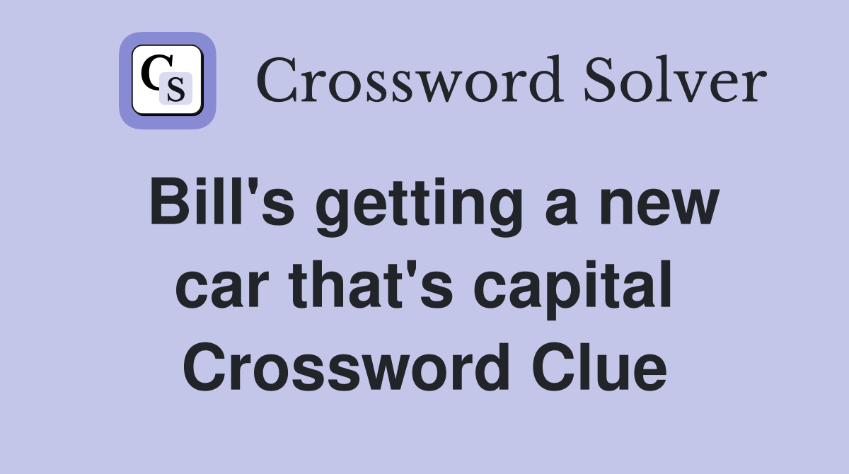 Bill's getting a new car that's capital Crossword Clue