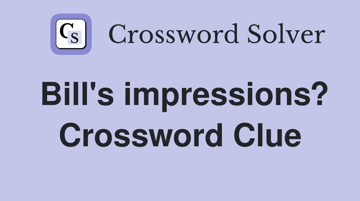 Bill's impressions? Crossword Clue