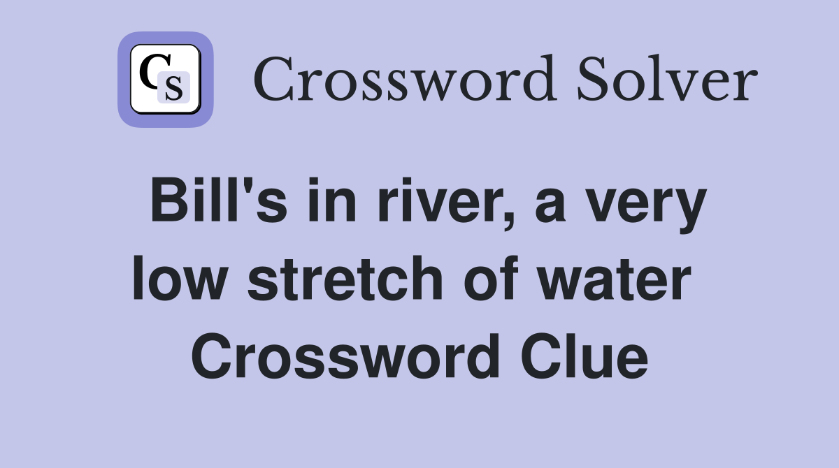 Bill's in river, a very low stretch of water  Crossword Clue
