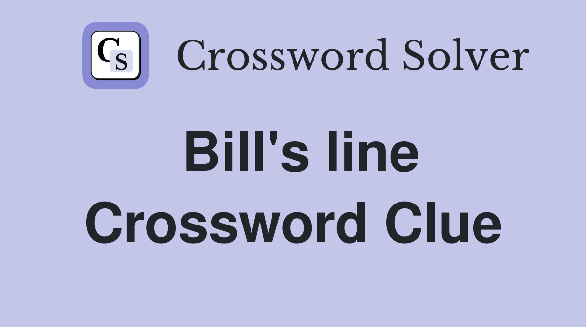 Bill's line Crossword Clue