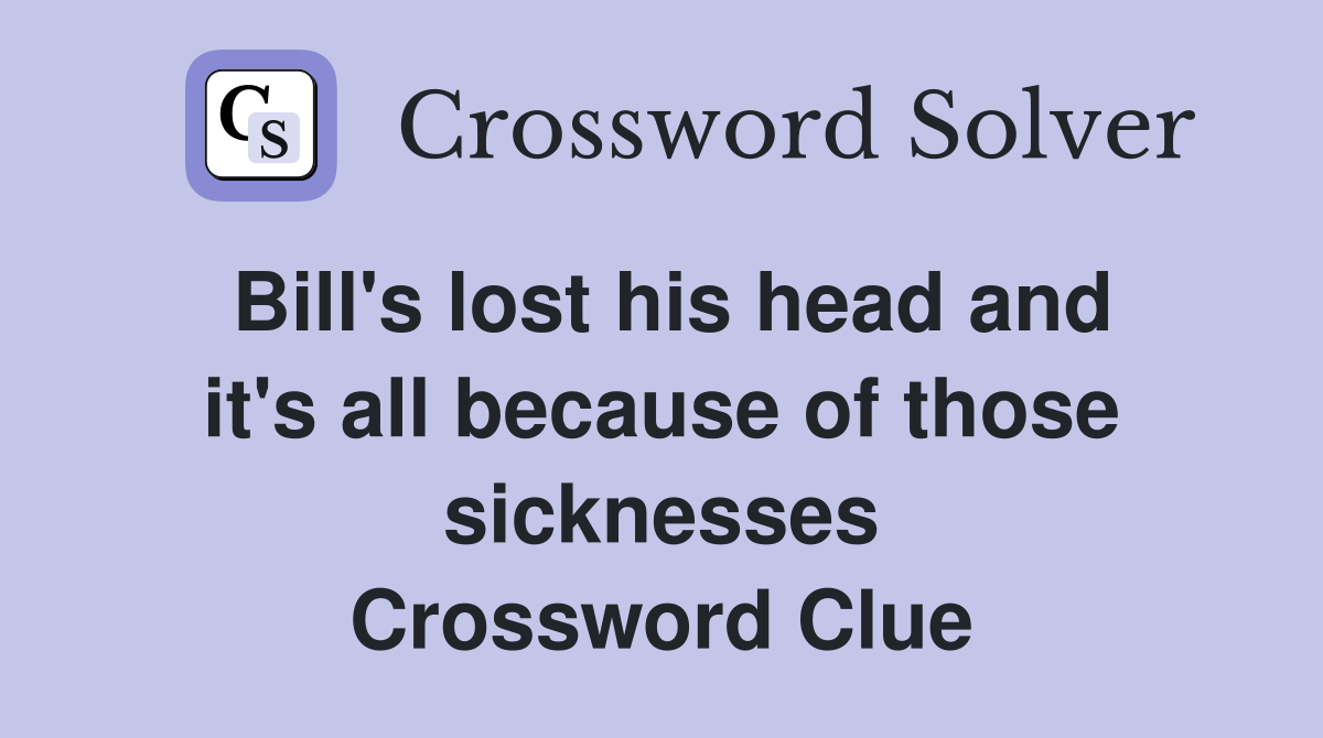 Bill's lost his head and it's all because of those sicknesses Crossword Clue