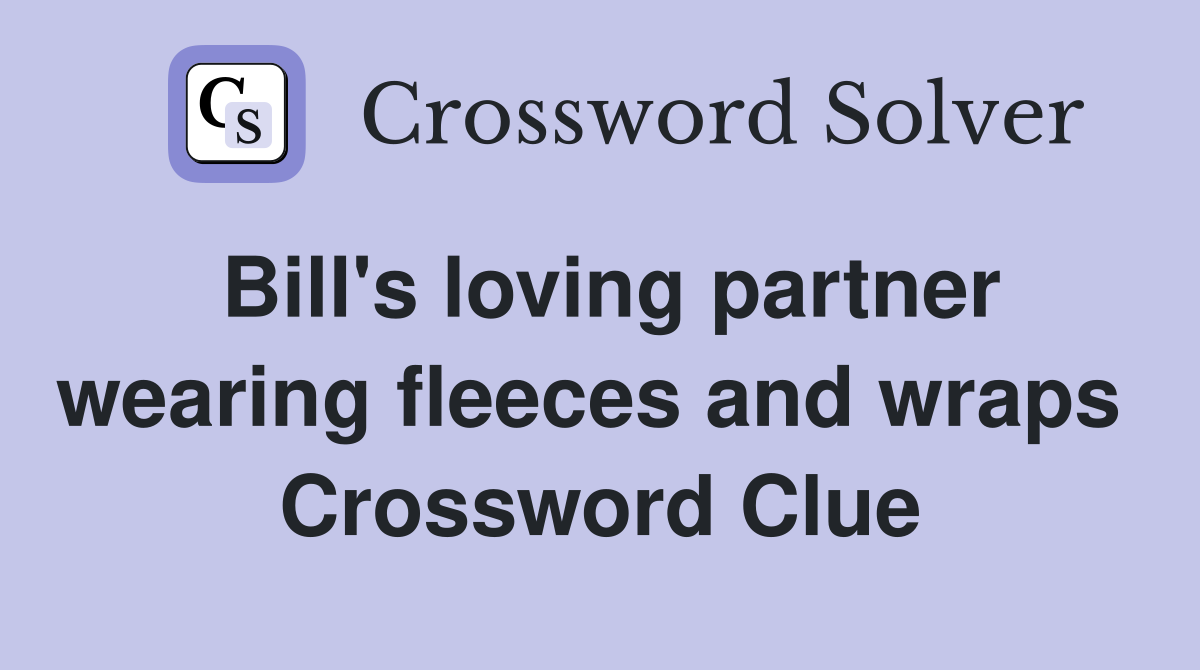 Bill's loving partner wearing fleeces and wraps  Crossword Clue